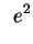 $\displaystyle *
e^{2}$