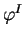 $ \varphi^{I}$
