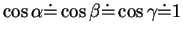 $\displaystyle \cos\alpha\dot{=}\cos\beta\dot{=}\cos\gamma\dot{=}1 $