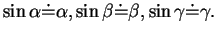 $\displaystyle \sin\alpha\dot{=}\alpha, \sin\beta\dot{=}\beta, \sin\gamma\dot{=}\gamma .$