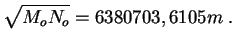 $\displaystyle \sqrt{M_{o}N_{o}}=6380703,6105 m\; .$