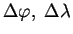 $ \Delta \varphi,\;\Delta\lambda$