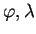 $ \varphi, \lambda$