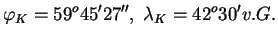 $\displaystyle \varphi_{K}=59^{o}45'27'',\; \lambda_{K}=42^{o}30'v.G.$