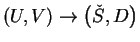 $ \left(U,V\right)\rightarrow\left(\check{S},D\right)$