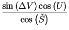 $\displaystyle \frac{\sin\left(\Delta V\right)\cos \left(U
\right)}{\cos\left(\check{S}\right)}$