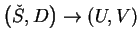 $ \left(\check{S},D\right)\rightarrow\left(U,V\right)$