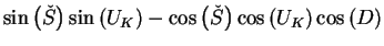$\displaystyle \sin\left(\check{S}\right)\sin \left(U_{K}\right)-\cos\left(\check{S}\right)\cos \left(U_{K}\right)\cos\left(D\right)$