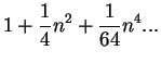$\displaystyle 1+\frac{1}{4}n^{2}+\frac{1}{64}n^{4}...$